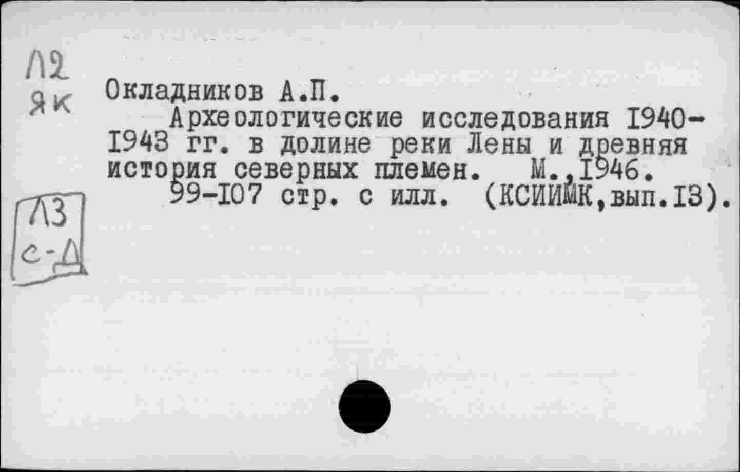 ﻿Лі
Як
Окладников А.П.
Археологические исследования 1940-1943 гг. в долине реки Лены и древняя история северных племен. М.,1946.
99-107 стр. с илл. (КСИИЙК,вып.13).